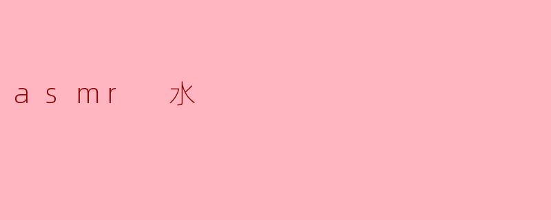 asmr 水是什么意思？